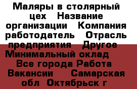 Маляры в столярный цех › Название организации ­ Компания-работодатель › Отрасль предприятия ­ Другое › Минимальный оклад ­ 1 - Все города Работа » Вакансии   . Самарская обл.,Октябрьск г.